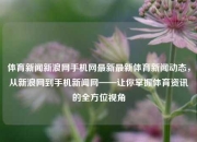 体育新闻新浪网手机网最新最新体育新闻动态，从新浪网到手机新闻网——让你掌握体育资讯的全方位视角