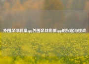 外围足球彩票app外围足球彩票app的兴起与挑战