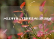 外围足球手机app下载探索足球游戏的新领域