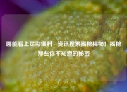 哪能看上足彩爆料 - 资讯搜索揭秘揭秘！揭秘那些你不知道的秘密
