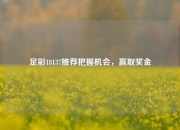 足彩18137推荐把握机会，赢取奖金