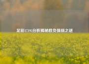 足彩17195分析揭秘胜负强弱之谜