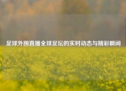 足球外围直播全球足坛的实时动态与精彩瞬间