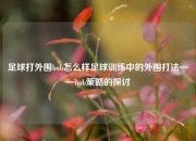 足球打外围bob怎么样足球训练中的外围打法——bob策略的探讨
