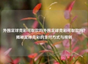外围足球竞彩可取款吗外围足球竞彩可取款吗？揭秘足球竞彩的支付方式与规则