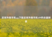 足球外围手机app下载足球外围手机APP的全面探索