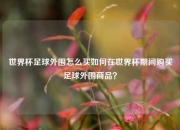 世界杯足球外围怎么买如何在世界杯期间购买足球外围商品？