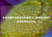 足球外围平台排名全球最热门、最值得信赖的足球在线投注平台