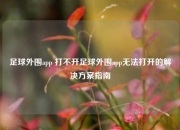 足球外围app 打不开足球外围app无法打开的解决方案指南
