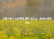 足球外围什么网站靠谱寻找合法、安全的投注平台