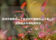 足球外围赌钱app下载足球外围赌钱app下载——您的首选足球应用平台