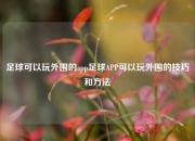 足球可以玩外围的app足球APP可以玩外围的技巧和方法