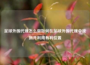足球外围代理怎么做如何在足球外围代理中找到并利用有利位置