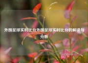 外围足球实时比分外围足球实时比分的解读与分析