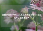 英超外围足球禄45yb in英超外围足球禄45yb在英格兰足球的影响力