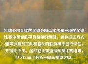 足球外围盘买法足球外围盘买法是一种在足球比赛中预测胜平负结果的策略。这种投注方式通常涉及对主队和客队的胜负概率进行评估，并据此下注。虽然它没有直接预测比赛结果，但可以通过分析来提高整体收益。
