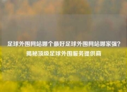 足球外围网站哪个最好足球外围网站哪家强？揭秘顶级足球外围服务提供商