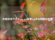 外围足球下什么app kok探索kok平台的精彩世界