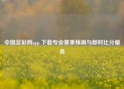 中国足彩网app 下载专业赛事预测与即时比分服务