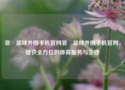 亚慱足球外围手机官网亚慱足球外围手机官网，提供全方位的体育服务与支持