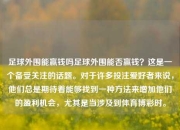 足球外围能赢钱吗足球外围能否赢钱？这是一个备受关注的话题。对于许多投注爱好者来说，他们总是期待着能够找到一种方法来增加他们的盈利机会，尤其是当涉及到体育博彩时。