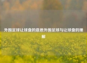 外围足球让球盘的意思外围足球与让球盘的理解