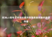 欧洲u21青年足球锦标赛外围赛青春风暴的激战序幕