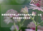靠谱的足球外围app寻找可靠足球外围app，让您的体育爱好无忧无虑