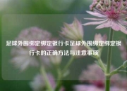 足球外围绑定绑定银行卡足球外围绑定绑定银行卡的正确方法与注意事项