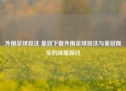 外围足球投注 皇冠下载外围足球投注与皇冠娱乐的深度探讨