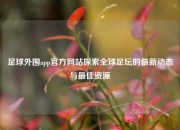 足球外围app官方网站探索全球足坛的最新动态与最佳资源