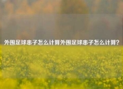 外围足球串子怎么计算外围足球串子怎么计算？
