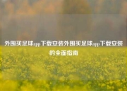 外围买足球app下载安装外围买足球app下载安装的全面指南