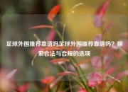 足球外围推荐靠谱吗足球外围推荐靠谱吗？探索合法与合规的选项
