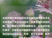 足球外围代理好做吗足球外围代理的好坏并不完全取决于其本身的好坏，而更多地与市场环境、客户需求以及营销策略有关。在足球外围代理中，好通常指的是能够为客户提供稳定且高回报的投资机会。然而，是否容易做，则涉及到多个方面。
