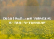 买球在哪个网站倘c77,tv在哪个网站购买足球彩票？详述倘c77与TV平台的对比分析