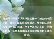 淘宝哪个网站可以买球淘宝是一个知名的电商平台，提供广泛的商品和服务。尽管它以销售各类日用品、服饰、电子产品等为主打，但确实也有一些商家在淘宝上售卖足球等相关体育用品。