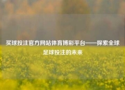买球投注官方网站体育博彩平台——探索全球足球投注的未来