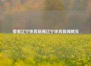 看看辽宁体育新闻辽宁体育新闻概览