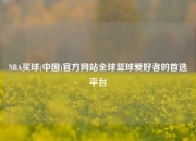 NBA买球(中国)官方网站全球篮球爱好者的首选平台