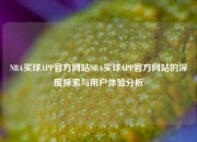 NBA买球APP官方网站NBA买球APP官方网站的深度探索与用户体验分析