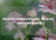 网站买球合法吗网站买球合法吗？深入探讨这一话题的法律和监管背景