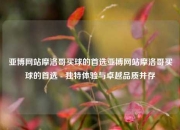 亚博网站摩洛哥买球的首选亚博网站摩洛哥买球的首选 - 独特体验与卓越品质并存
