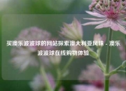 买澳乐波波球的网站探索澳大利亚风味 - 澳乐波波球在线购物体验
