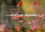 mg4355娱乐电子游戏mg娱乐游戏电子123