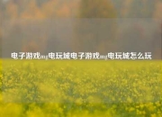 电子游戏mg电玩城电子游戏mg电玩城怎么玩