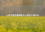 mg电子游艺视频电子mg游艺十强平台