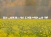 足球比分预测app排行足球比分预测app排行榜