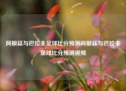 阿根廷与巴拉圭足球比分预测阿根廷与巴拉圭足球比分预测视频