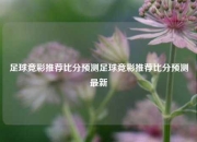 足球竞彩推荐比分预测足球竞彩推荐比分预测最新